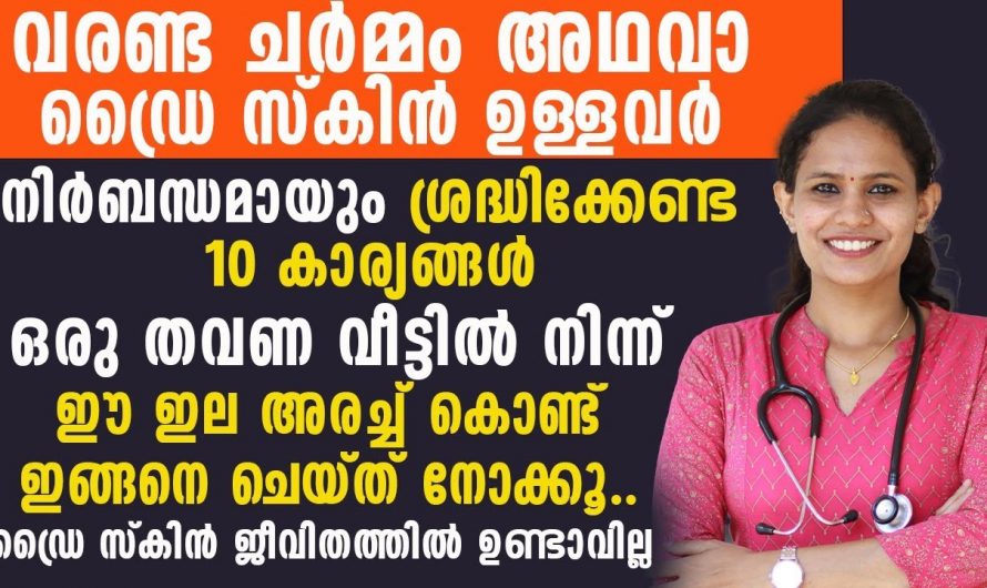 വരണ്ടചർമ്മം ഉണ്ടാകുന്നതിന്റെ കാരണങ്ങളും പരിഹാരമാർഗ്ഗങ്ങളും ആരും തിരിച്ചറിയാതെ പോകരുതേ.